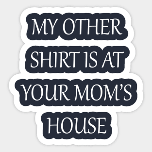 My Other Shirt Is At Your Mom's House Sticker